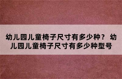 幼儿园儿童椅子尺寸有多少种？ 幼儿园儿童椅子尺寸有多少种型号